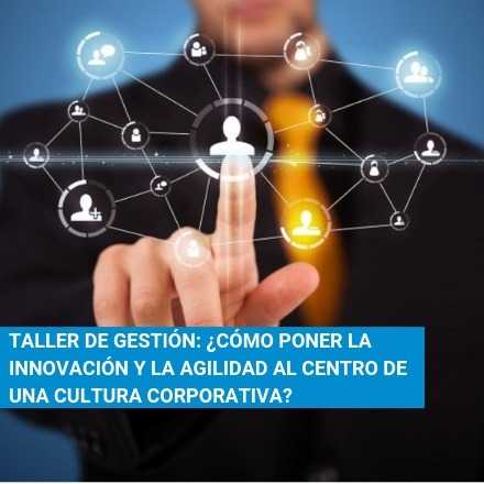 Taller: ¿Cómo poner la innovación y la agilidad al centro de una cultura corporativa?