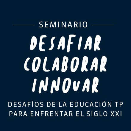 Seminario: Desafiar, Colaborar, Innovar. Desafíos de la educación TP para enfrentar el siglo XXI