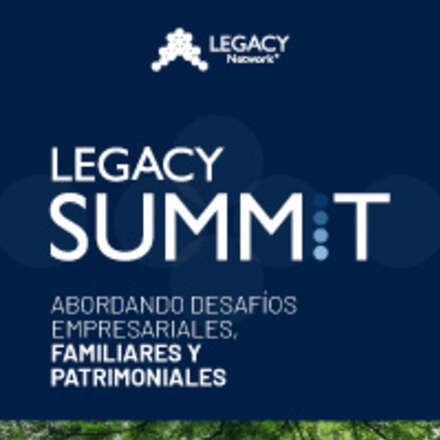 LEGACY SUMMIT. GARANTIZA LA SOSTENIBILIDAD DE TU LEGADO, FAMILIAR, PATRIMONIAL Y EMPRESARIAL 